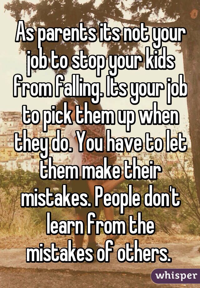 As parents its not your job to stop your kids from falling. Its your ...