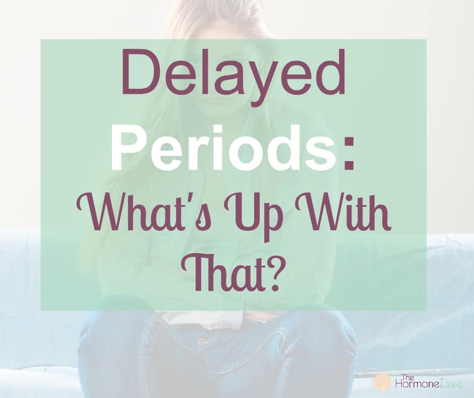 Delayed Periods: Whats Up With That?  Robyn Srigley