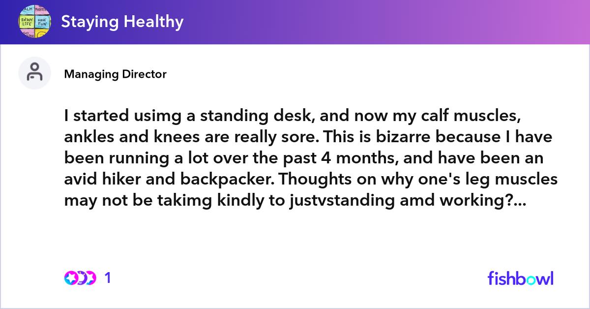 I started usimg a standing desk, and now my calf muscles, ankles and ...