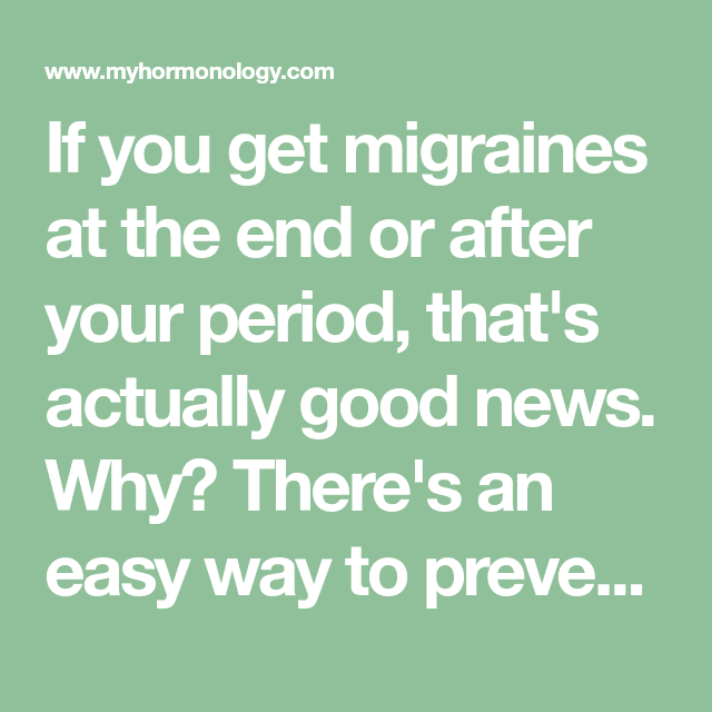 If you get migraines at the end or after your period, that