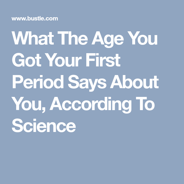 What The Age Of Your First Period Says About You